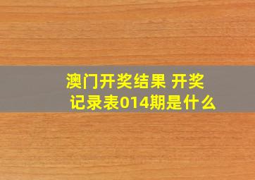 澳门开奖结果 开奖记录表014期是什么